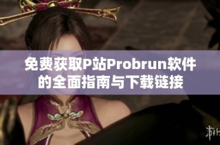 免费获取P站Probrun软件的全面指南与下载链接