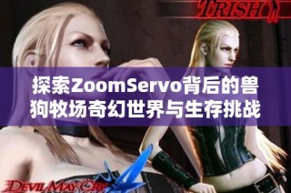 探索ZoomServo背后的兽狗牧场奇幻世界与生存挑战