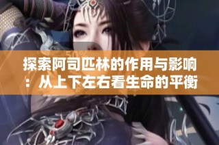 探索阿司匹林的作用与影响：从上下左右看生命的平衡与健康