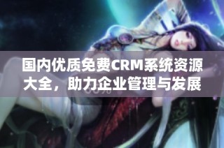 国内优质免费CRM系统资源大全，助力企业管理与发展