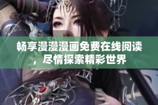 畅享漫漫漫画免费在线阅读，尽情探索精彩世界