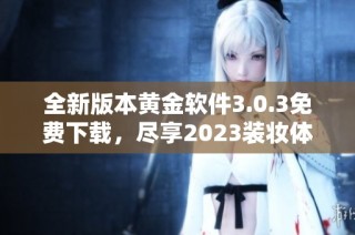 全新版本黄金软件3.0.3免费下载，尽享2023装妆体验！