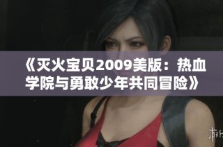 《灭火宝贝2009美版：热血学院与勇敢少年共同冒险》