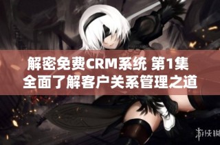 解密免费CRM系统 第1集 全面了解客户关系管理之道