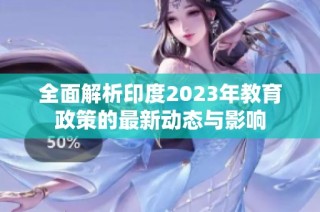 全面解析印度2023年教育政策的最新动态与影响