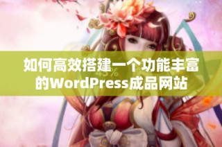 如何高效搭建一个功能丰富的WordPress成品网站