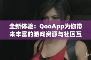 全新体验：QooApp为你带来丰富的游戏资源与社区互动