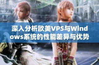 深入分析欧美VPS与Windows系统的性能差异与优势