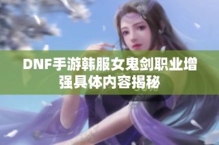 DNF手游韩服女鬼剑职业增强具体内容揭秘