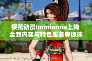 樱花动漫Immionne上线 全新内容与特色服务等你体验