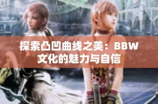 探索凸凹曲线之美：BBW文化的魅力与自信