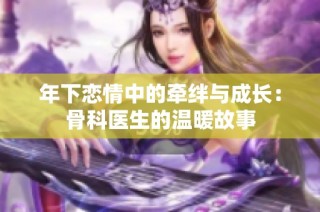 年下恋情中的牵绊与成长：骨科医生的温暖故事