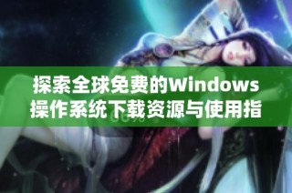 探索全球免费的Windows操作系统下载资源与使用指南