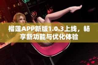 榴莲APP新版1.0.3上线，畅享新功能与优化体验