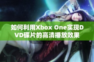 如何利用Xbox One实现DVD碟片的高清播放效果