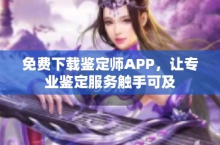 免费下载鉴定师APP，让专业鉴定服务触手可及