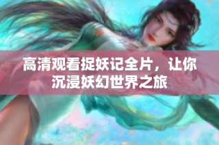 高清观看捉妖记全片，让你沉浸妖幻世界之旅