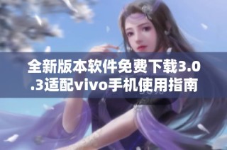 全新版本软件免费下载3.0.3适配vivo手机使用指南