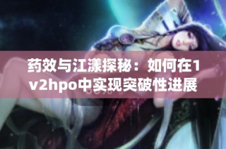 药效与江漾探秘：如何在1v2hpo中实现突破性进展