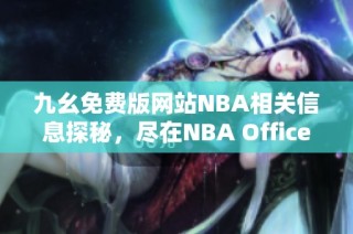 九幺免费版网站NBA相关信息探秘，尽在NBA Office 68