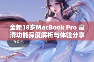 全新18岁MacBook Pro 高清功能深度解析与体验分享