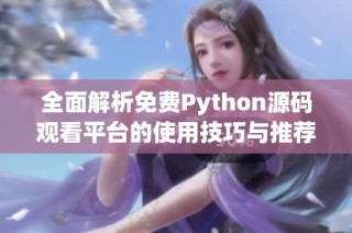 全面解析免费Python源码观看平台的使用技巧与推荐