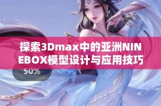 探索3Dmax中的亚洲NINEBOX模型设计与应用技巧