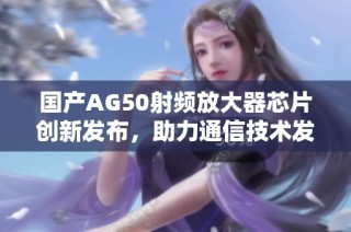 国产AG50射频放大器芯片创新发布，助力通信技术发展