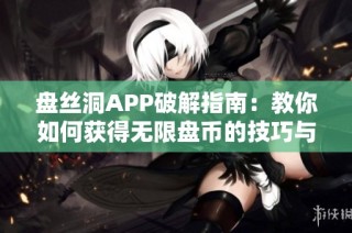 盘丝洞APP破解指南：教你如何获得无限盘币的技巧与方法