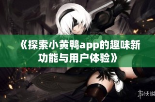 《探索小黄鸭app的趣味新功能与用户体验》