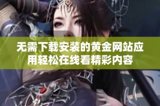 无需下载安装的黄金网站应用轻松在线看精彩内容