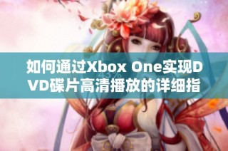 如何通过Xbox One实现DVD碟片高清播放的详细指南