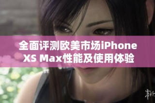 全面评测欧美市场iPhone XS Max性能及使用体验