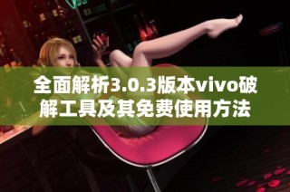 全面解析3.0.3版本vivo破解工具及其免费使用方法