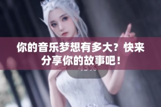 你的音乐梦想有多大？快来分享你的故事吧！