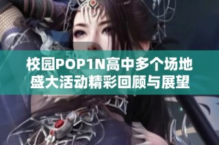 校园POP1N高中多个场地盛大活动精彩回顾与展望