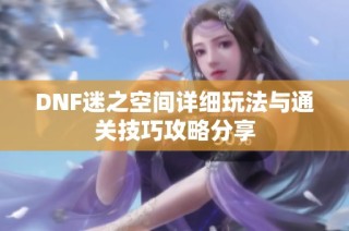 DNF迷之空间详细玩法与通关技巧攻略分享