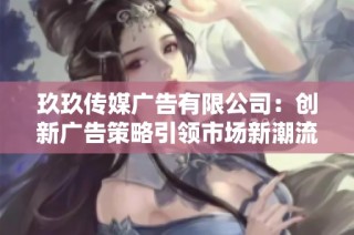 玖玖传媒广告有限公司：创新广告策略引领市场新潮流