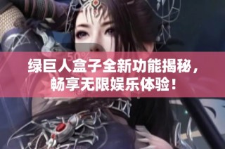 绿巨人盒子全新功能揭秘，畅享无限娱乐体验！