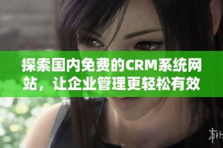 探索国内免费的CRM系统网站，让企业管理更轻松有效