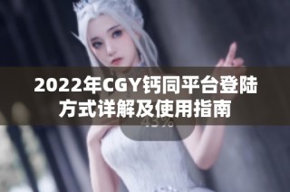 2022年CGY钙同平台登陆方式详解及使用指南