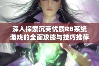 深入探索沉芙优质RB系统游戏的全面攻略与技巧推荐