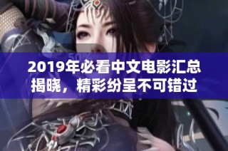 2019年必看中文电影汇总揭晓，精彩纷呈不可错过