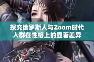 探究俄罗斯人与Zoom时代人群在性格上的显著差异