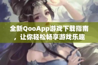 全新QooApp游戏下载指南，让你轻松畅享游戏乐趣