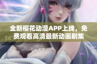 全新樱花动漫APP上线，免费观看高清最新动画剧集