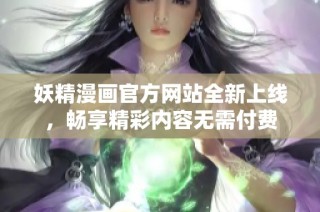 妖精漫画官方网站全新上线，畅享精彩内容无需付费