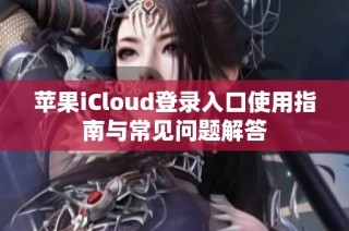 苹果iCloud登录入口使用指南与常见问题解答