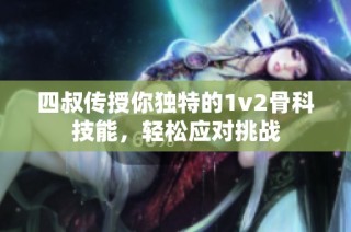 四叔传授你独特的1v2骨科技能，轻松应对挑战