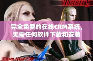 完全免费的在线CRM系统，无需任何软件下载和安装